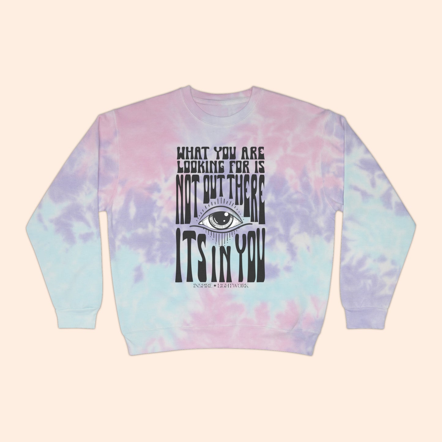 What You Are Looking For Is Not Out There.. It's In You Tie Dye Sweatshirt