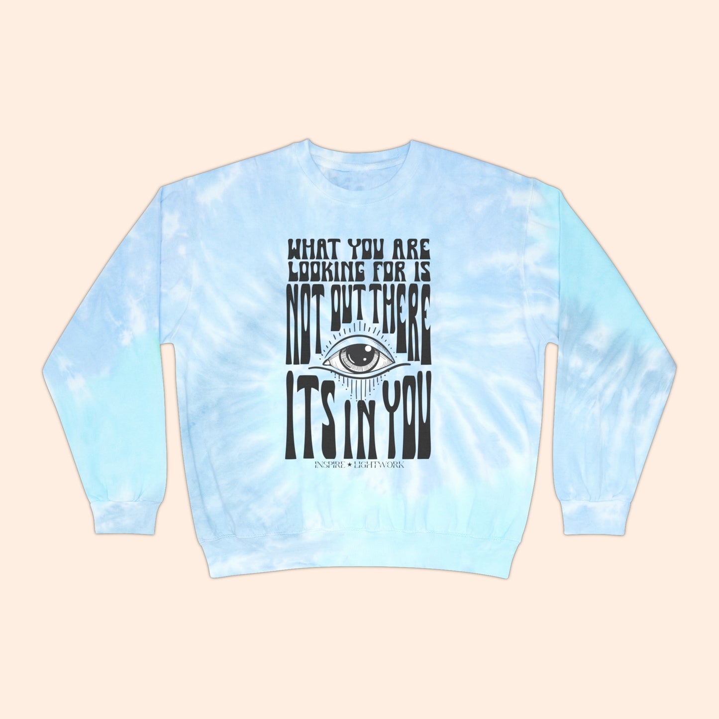 What You Are Looking For Is Not Out There.. It's In You Tie Dye Sweatshirt